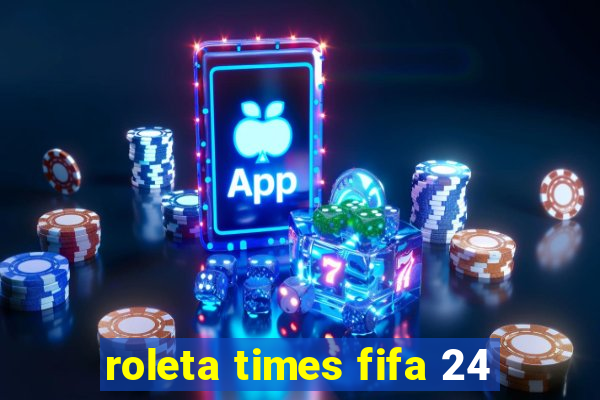 roleta times fifa 24